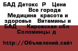 БАД Детокс -Р › Цена ­ 1 167 - Все города Медицина, красота и здоровье » Витамины и БАД   . Кировская обл.,Соломинцы д.